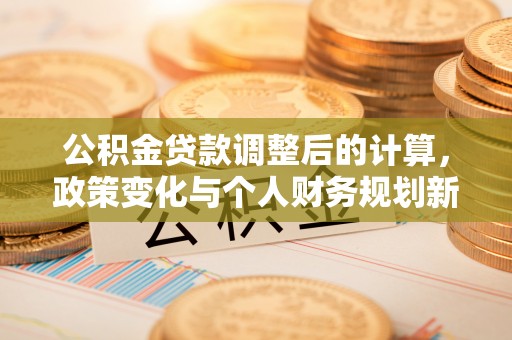 虎丘公积金贷款调整后的计算，政策变化与个人财务规划新思路