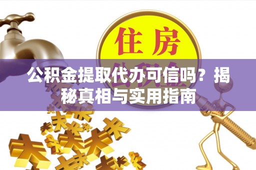 虎丘公积金提取代办可信吗？揭秘真相与实用指南