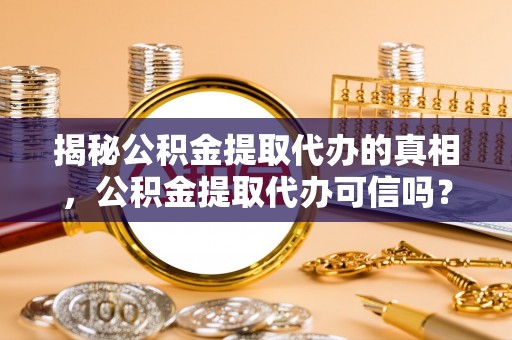 虎丘揭秘公积金提取代办的真相，公积金提取代办可信吗？