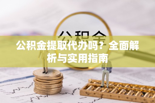 虎丘公积金提取代办吗？全面解析与实用指南