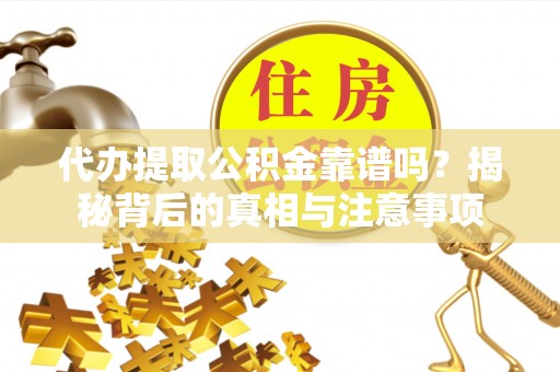 虎丘代办提取公积金靠谱吗？揭秘背后的真相与注意事项