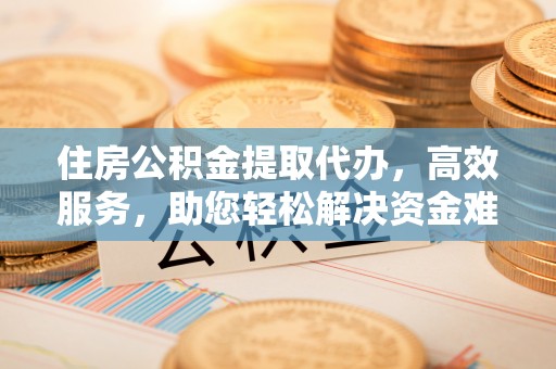 虎丘住房公积金提取代办，高效服务，助您轻松解决资金难题