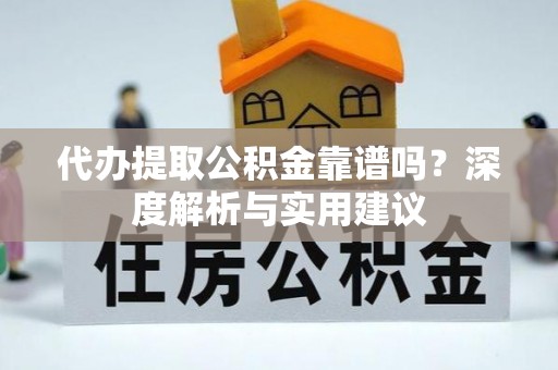 虎丘代办提取公积金靠谱吗？深度解析与实用建议