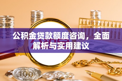 虎丘公积金贷款额度咨询，全面解析与实用建议