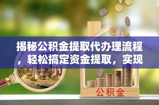 虎丘揭秘公积金提取代办理流程，轻松搞定资金提取，实现财务自由
