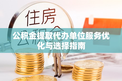 虎丘公积金提取代办单位服务优化与选择指南
