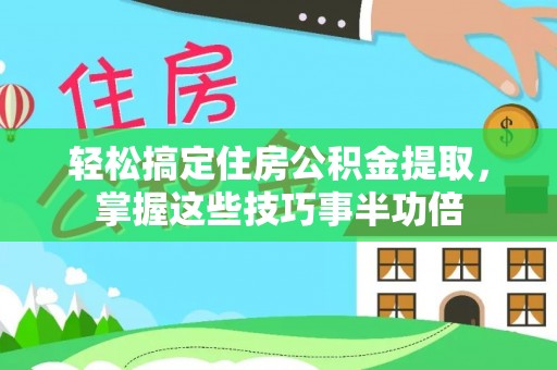 虎丘轻松搞定住房公积金提取，掌握这些技巧事半功倍