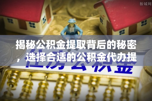 虎丘揭秘公积金提取背后的秘密，选择合适的公积金代办提取公司是关键