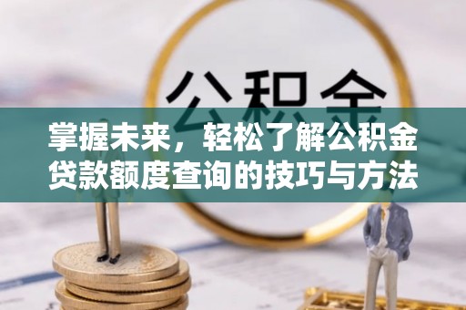 虎丘掌握未来，轻松了解公积金贷款额度查询的技巧与方法
