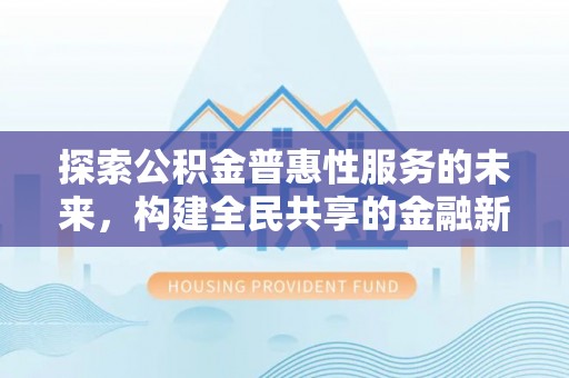 虎丘探索公积金普惠性服务的未来，构建全民共享的金融新生态