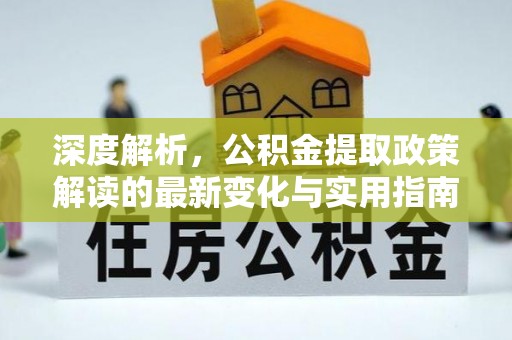 虎丘深度解析，公积金提取政策解读的最新变化与实用指南