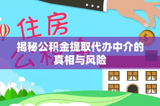 虎丘揭秘公积金提取代办中介的真相与风险