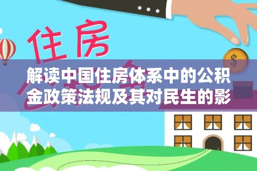 虎丘解读中国住房体系中的公积金政策法规及其对民生的影响