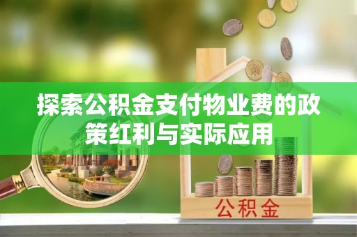 虎丘探索公积金支付物业费的政策红利与实际应用