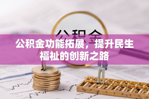 虎丘公积金功能拓展，提升民生福祉的创新之路