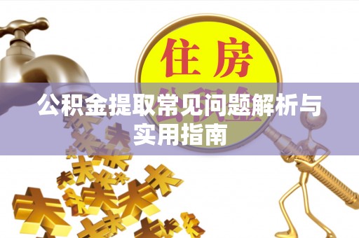 虎丘公积金提取常见问题解析与实用指南