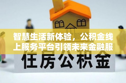 虎丘智慧生活新体验，公积金线上服务平台引领未来金融服务