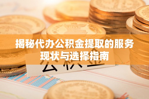 虎丘揭秘代办公积金提取的服务现状与选择指南