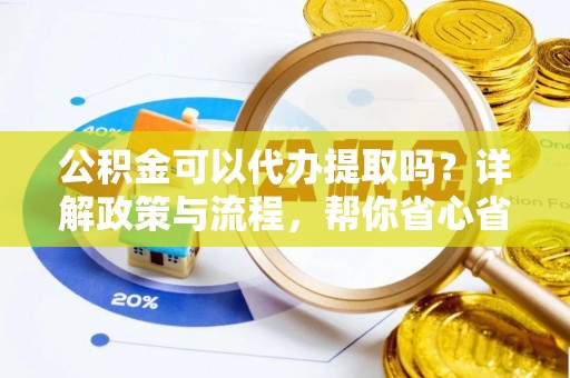 虎丘公积金可以代办提取吗？详解政策与流程，帮你省心省力