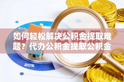 虎丘如何轻松解决公积金提取难题？代办公积金提取公积金服务详解