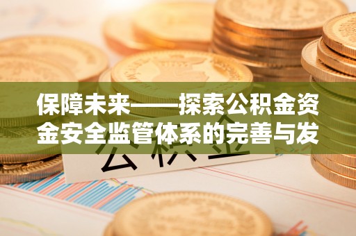 虎丘保障未来——探索公积金资金安全监管体系的完善与发展