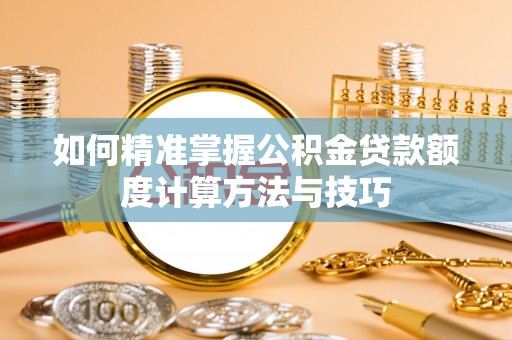 虎丘如何精准掌握公积金贷款额度计算方法与技巧