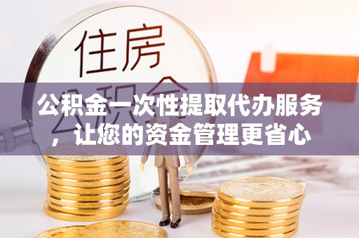 虎丘公积金一次性提取代办服务，让您的资金管理更省心