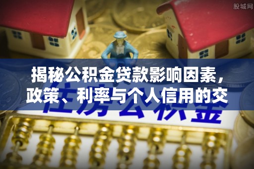 虎丘揭秘公积金贷款影响因素，政策、利率与个人信用的交织作用