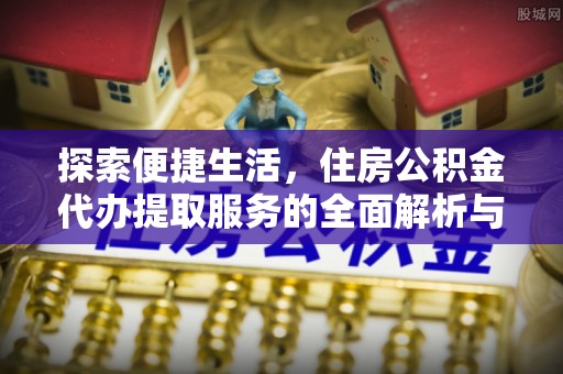 虎丘探索便捷生活，住房公积金代办提取服务的全面解析与优势
