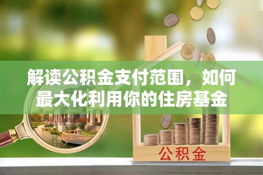 虎丘解读公积金支付范围，如何最大化利用你的住房基金