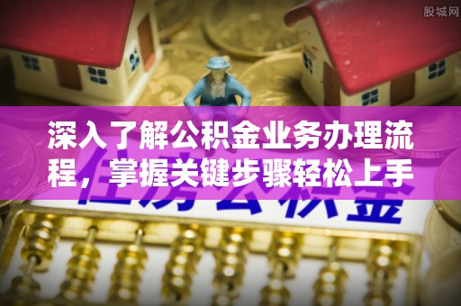 虎丘深入了解公积金业务办理流程，掌握关键步骤轻松上手