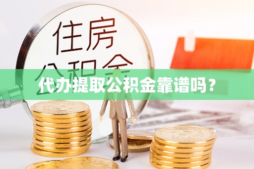 虎丘代办提取公积金靠谱吗？