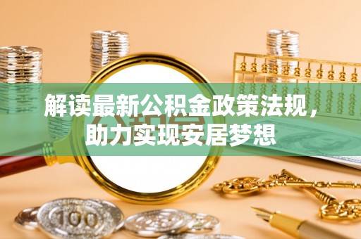 虎丘解读最新公积金政策法规，助力实现安居梦想