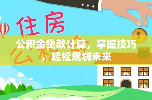 虎丘公积金贷款计算，掌握技巧，轻松规划未来