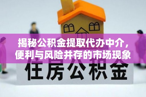 虎丘揭秘公积金提取代办中介，便利与风险并存的市场现象