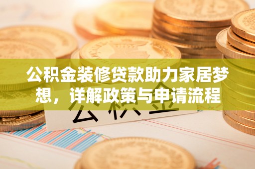 虎丘公积金装修贷款助力家居梦想，详解政策与申请流程