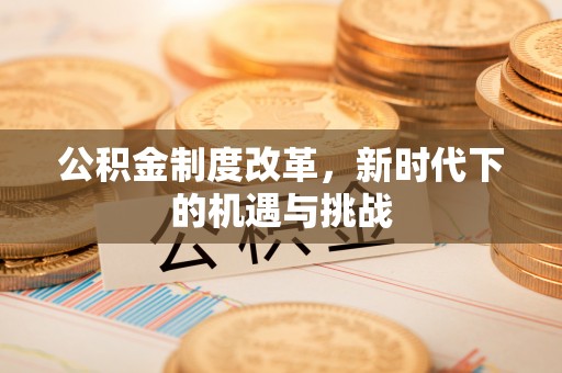 虎丘公积金制度改革，新时代下的机遇与挑战