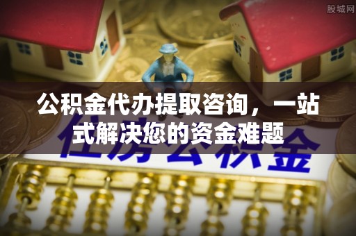 虎丘公积金代办提取咨询，一站式解决您的资金难题