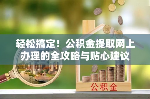 虎丘轻松搞定！公积金提取网上办理的全攻略与贴心建议