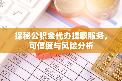 虎丘探秘公积金代办提取服务，可信度与风险分析