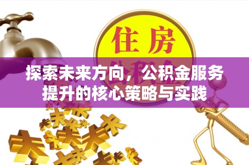 虎丘探索未来方向，公积金服务提升的核心策略与实践