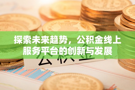 虎丘探索未来趋势，公积金线上服务平台的创新与发展