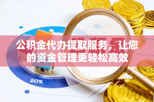 虎丘公积金代办提取服务，让您的资金管理更轻松高效