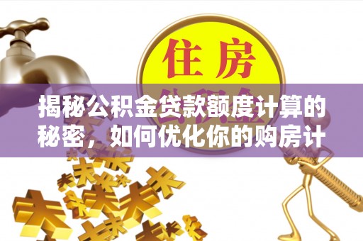 虎丘揭秘公积金贷款额度计算的秘密，如何优化你的购房计划？