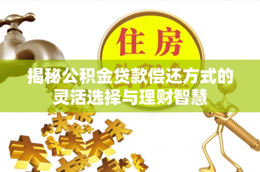 虎丘揭秘公积金贷款偿还方式的灵活选择与理财智慧