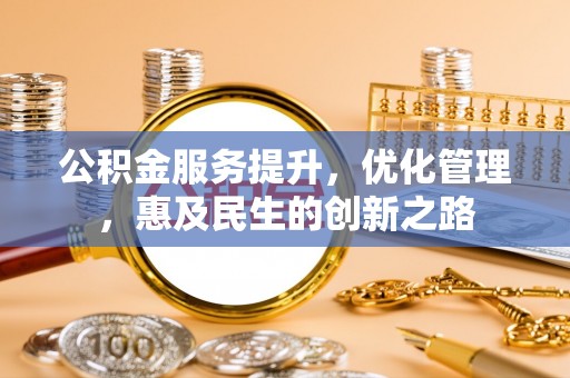 虎丘公积金服务提升，优化管理，惠及民生的创新之路