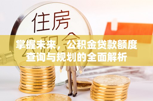 虎丘掌握未来，公积金贷款额度查询与规划的全面解析