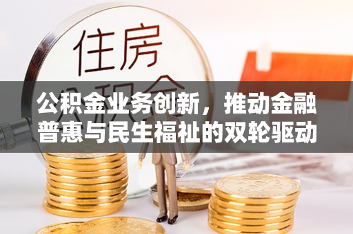 虎丘公积金业务创新，推动金融普惠与民生福祉的双轮驱动