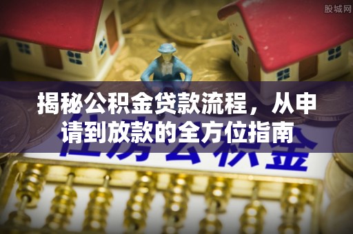 虎丘揭秘公积金贷款流程，从申请到放款的全方位指南
