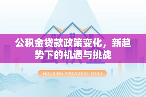 虎丘公积金贷款政策变化，新趋势下的机遇与挑战